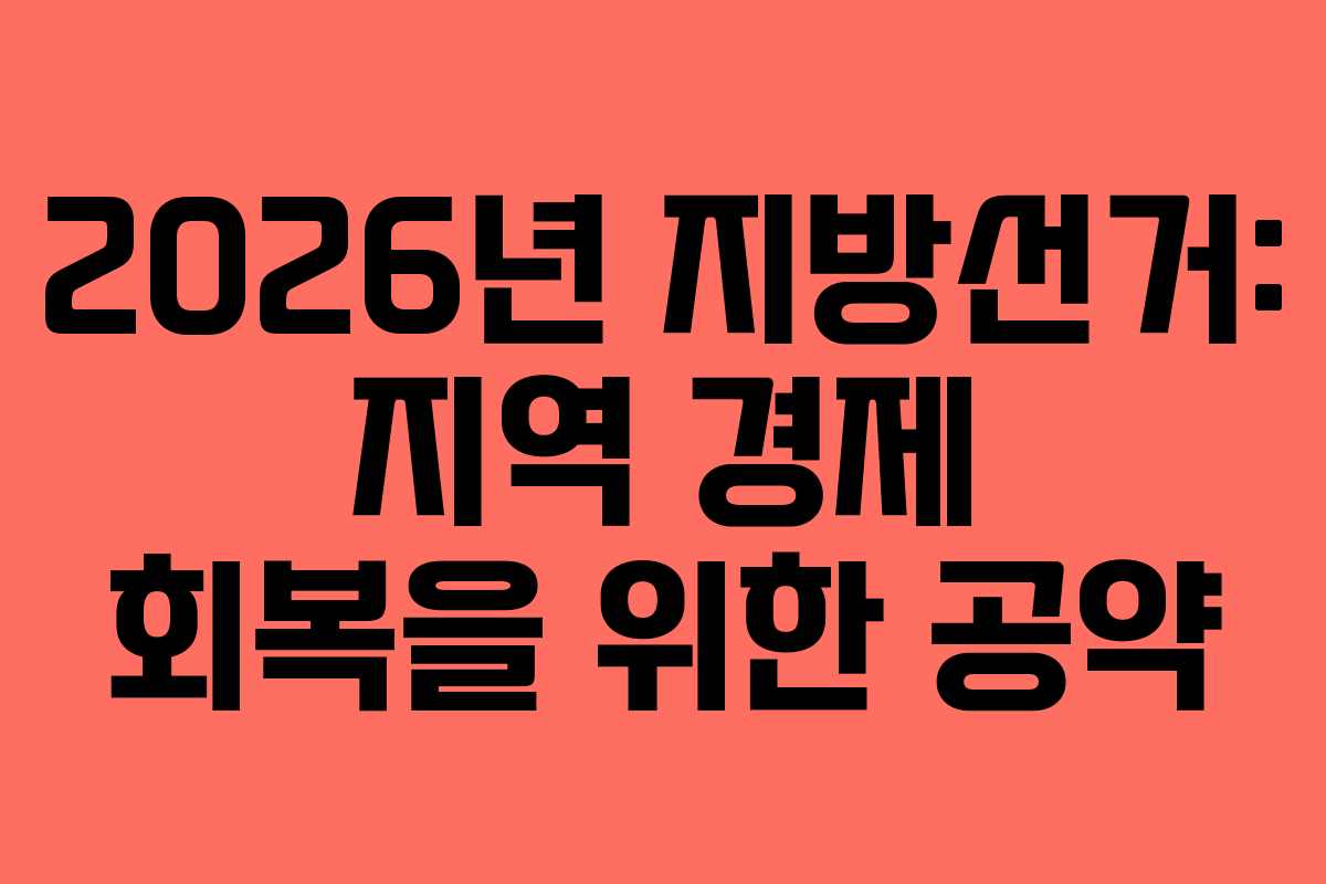 2026년 지방선거: 지역 경제 회복을 위한 공약