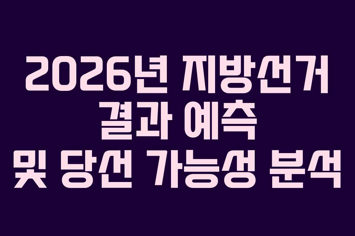 2026년 지방선거 결과 예측 및 당선 가능성 분석