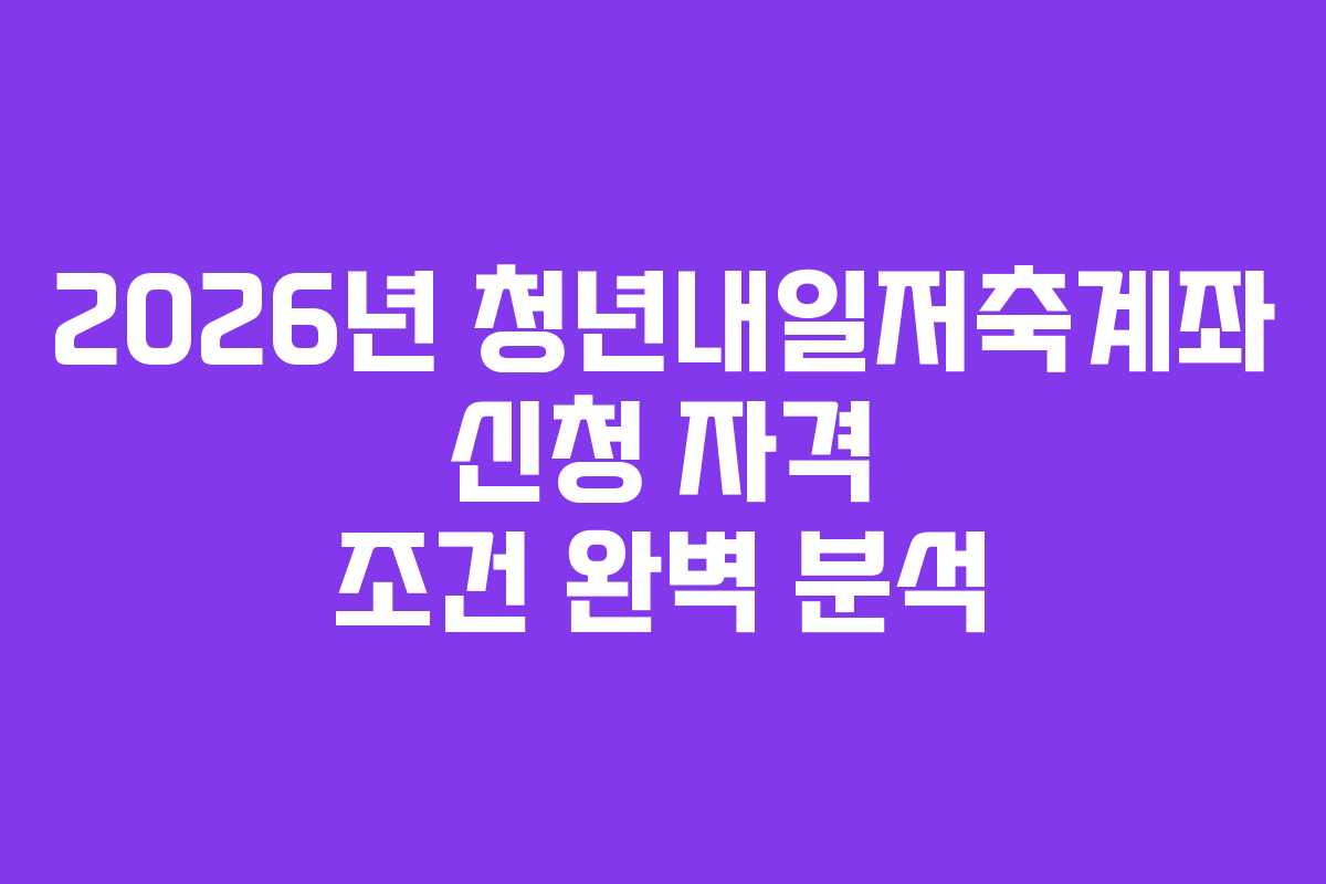 2026년 청년내일저축계좌 신청 자격 조건 완벽 분석