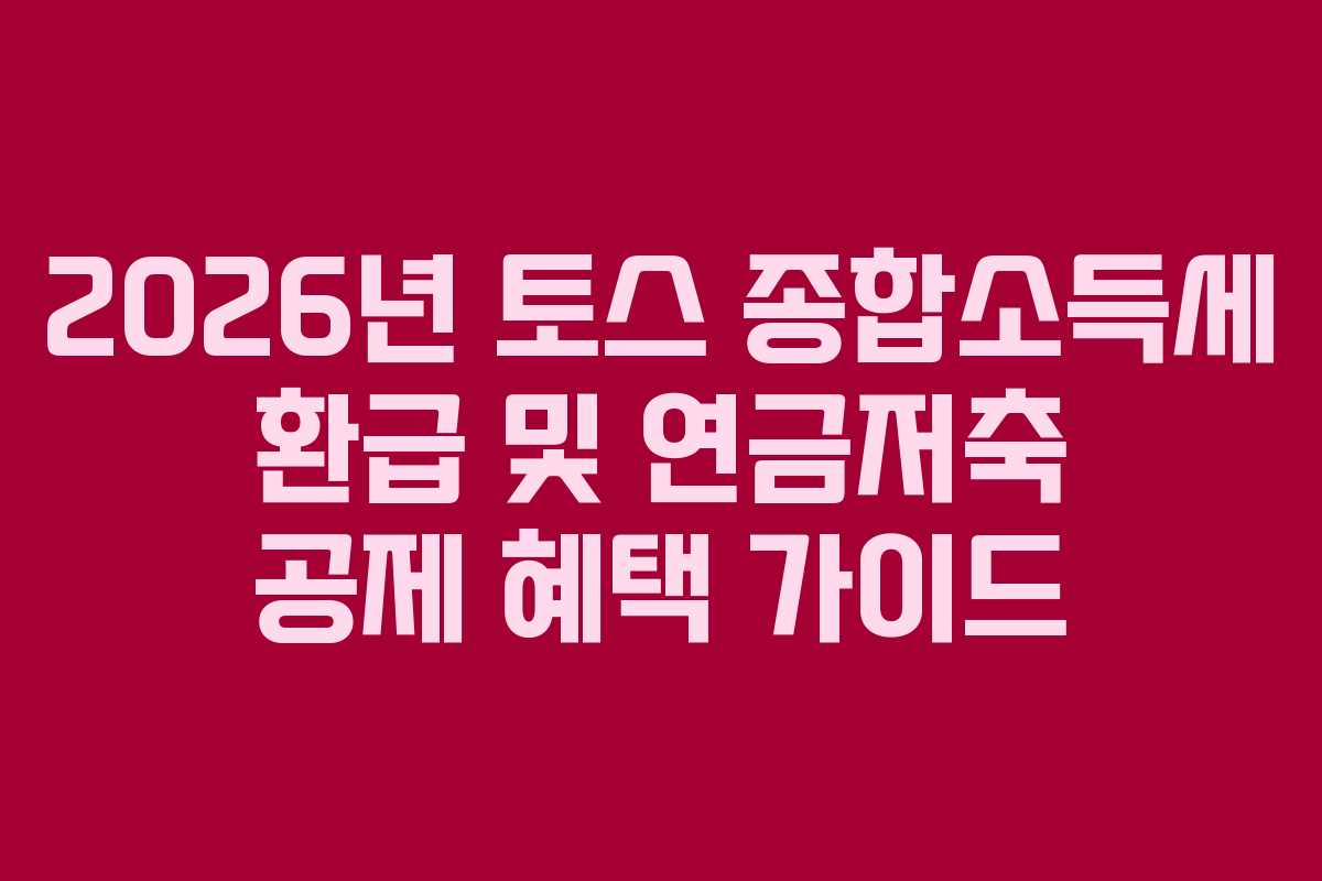 2026년 토스 종합소득세 환급 및 연금저축 공제 혜택 가이드