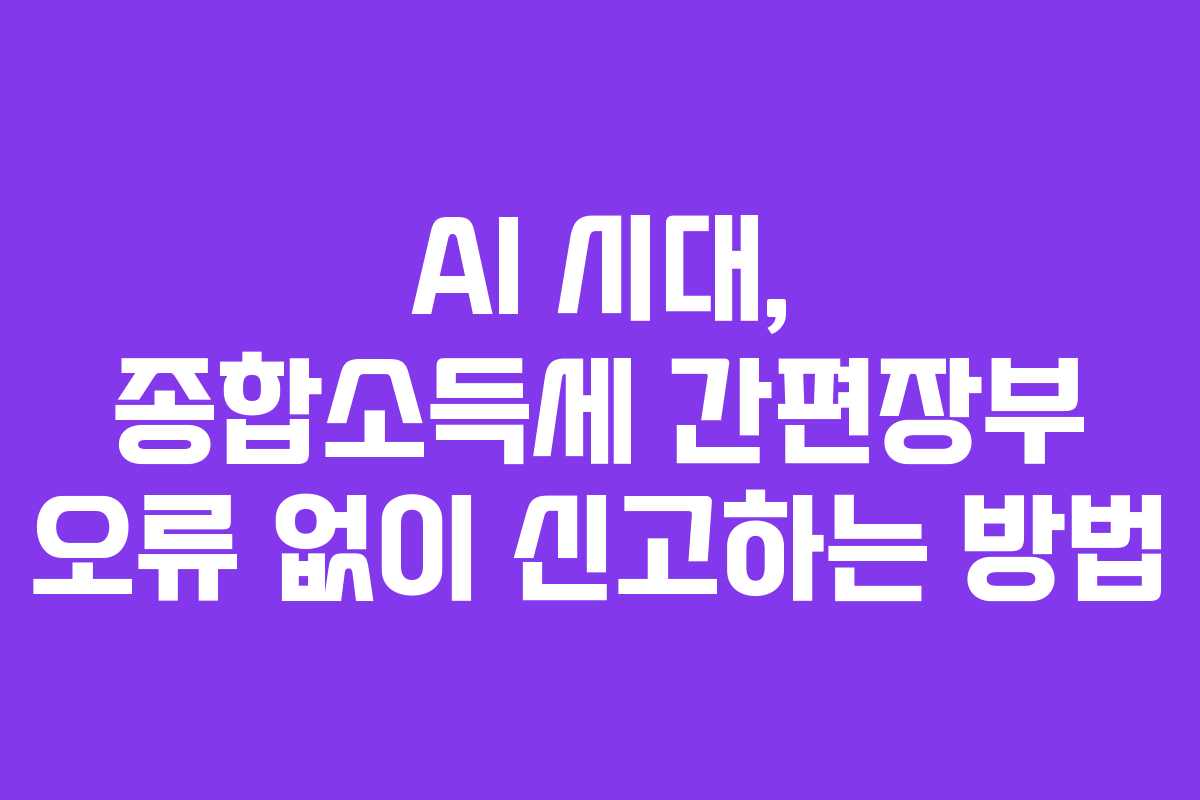 AI 시대, 종합소득세 간편장부 오류 없이 신고하는 방법