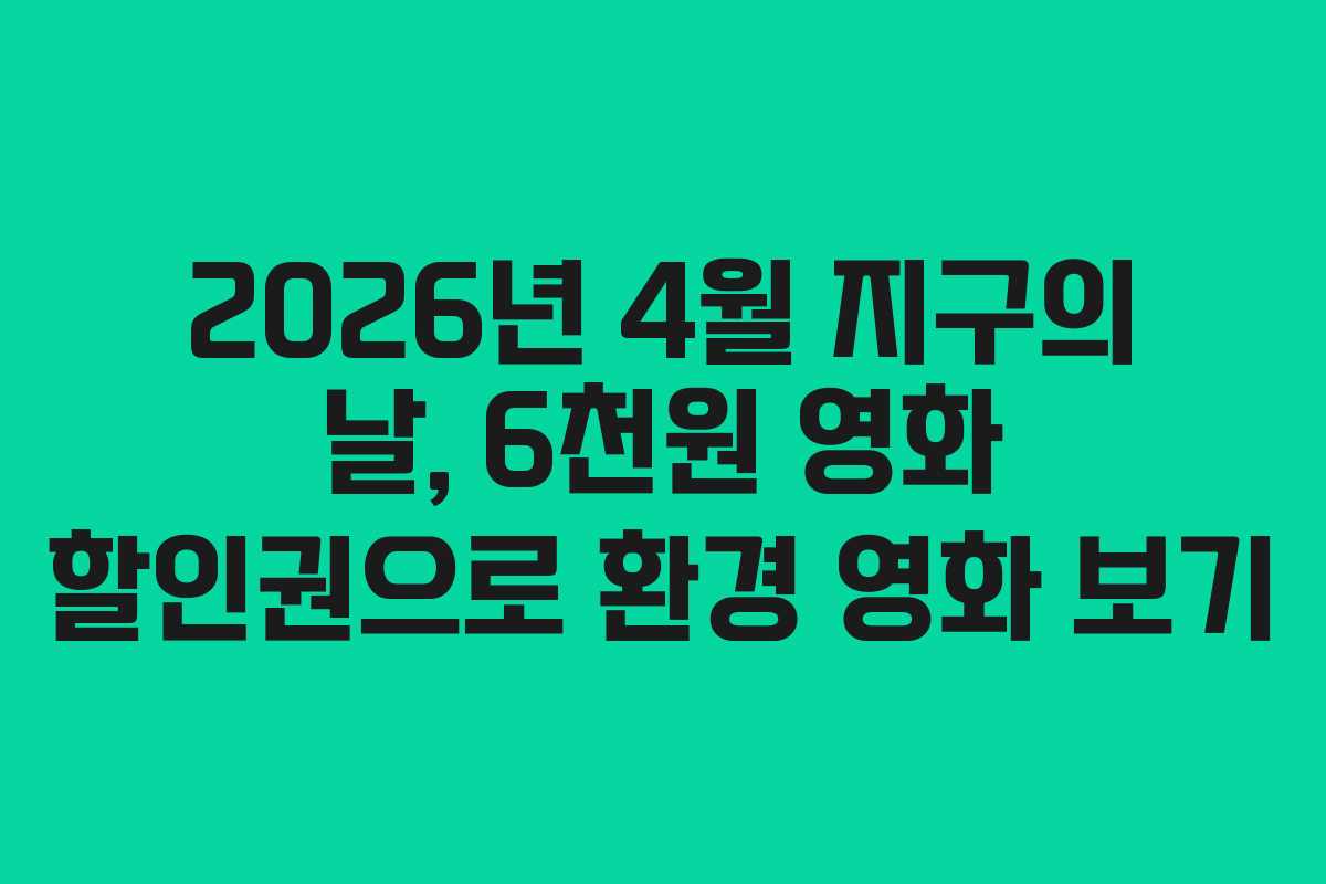 2026년 4월 지구의 날, 6천원 영화 할인권으로 환경 영화 보기