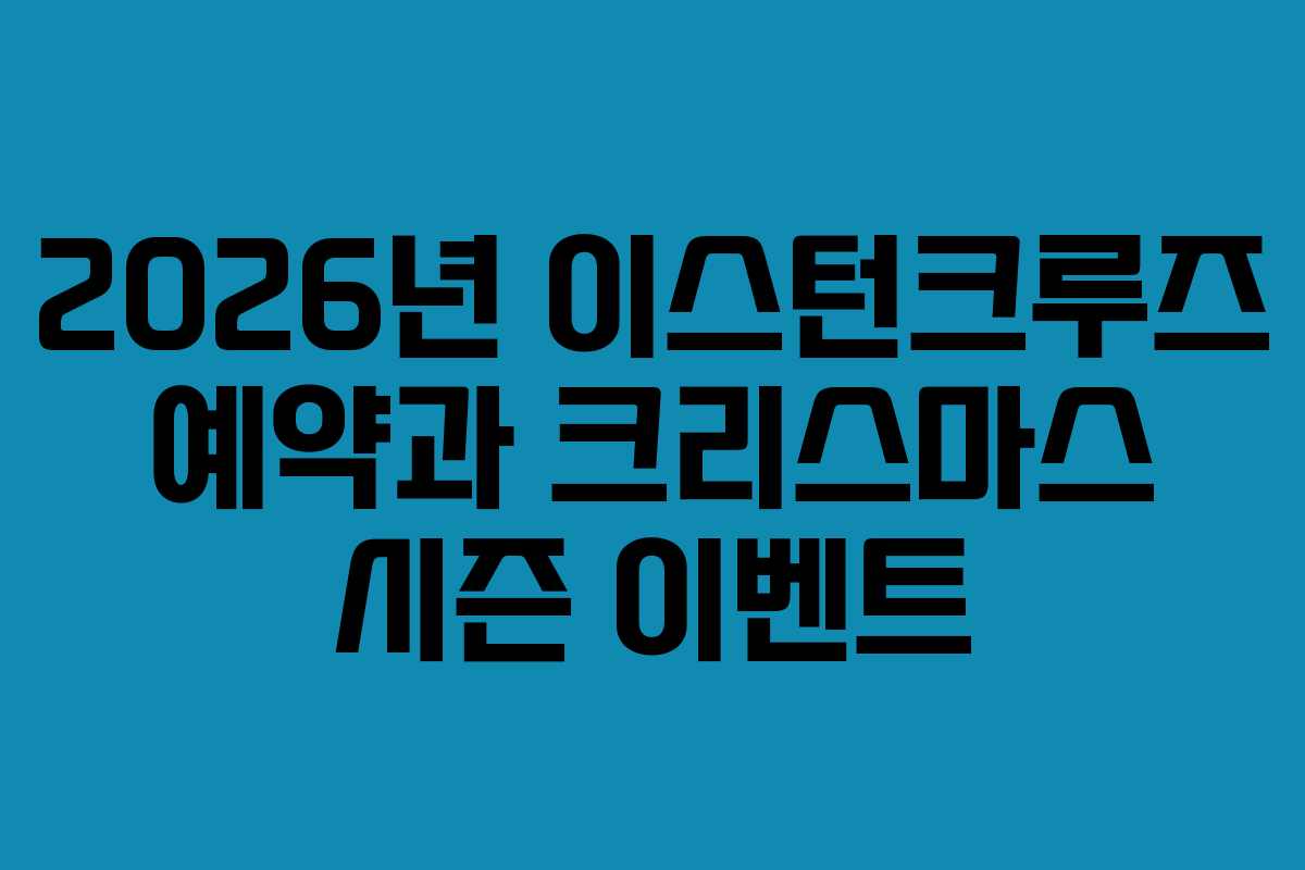 2026년 이스턴크루즈 예약과 크리스마스 시즌 이벤트