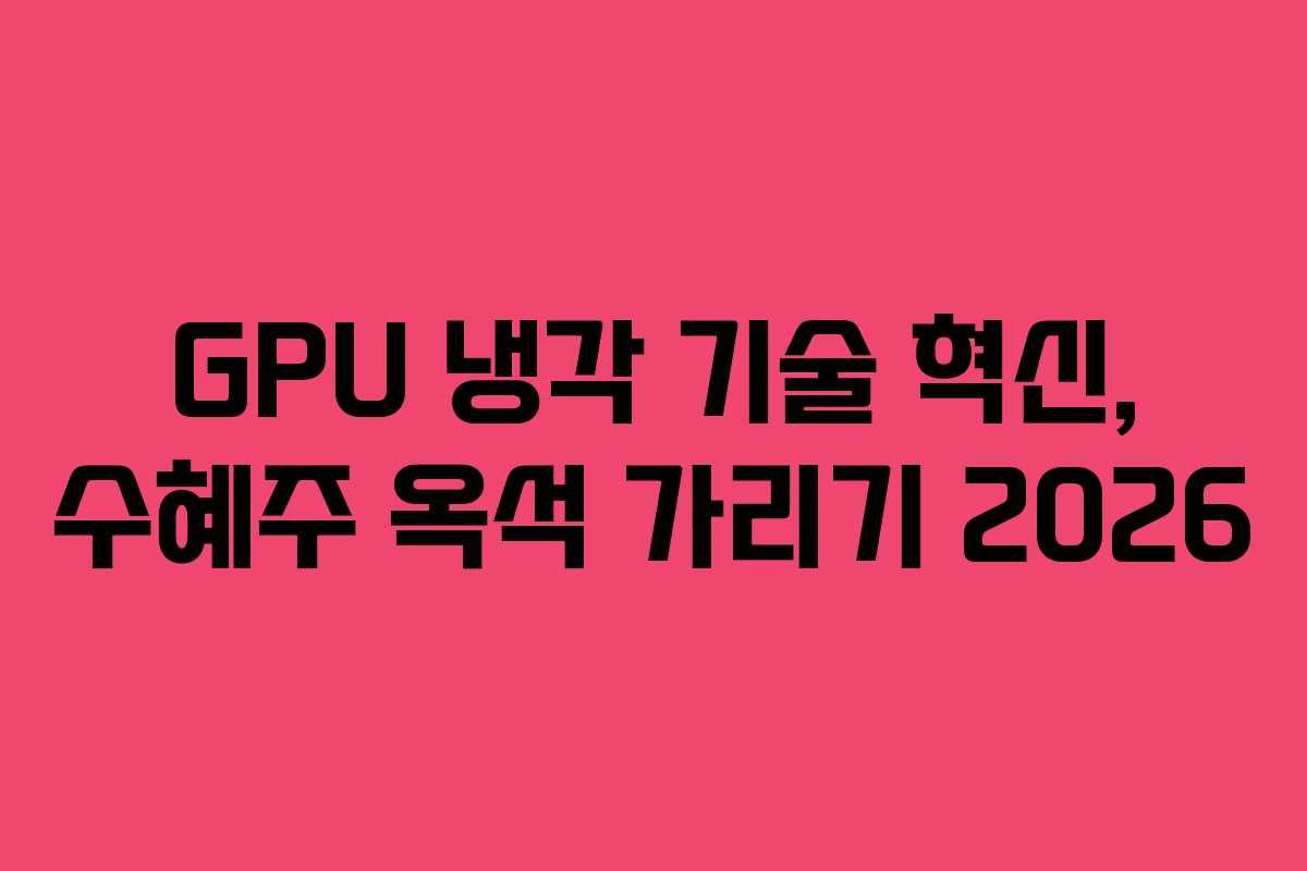 GPU 냉각 기술 혁신, 수혜주 옥석 가리기 2026