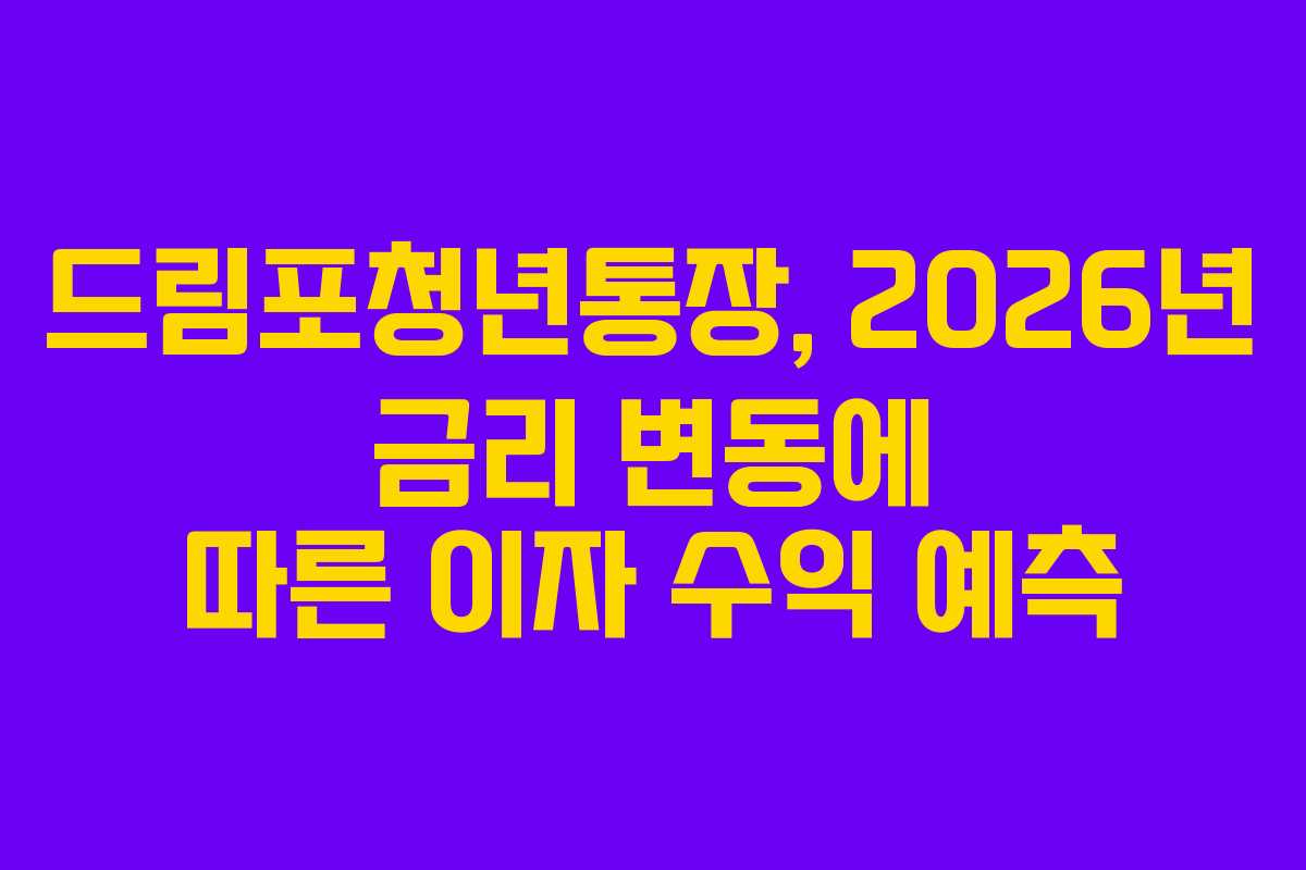 드림포청년통장, 2026년 금리 변동에 따른 이자 수익 예측