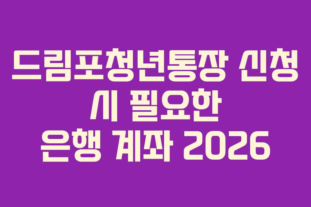드림포청년통장 신청 시 필요한 은행 계좌 2026