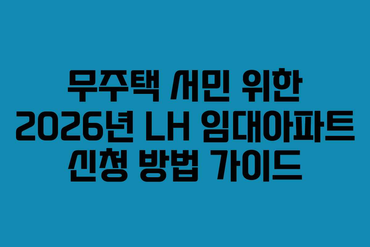 무주택 서민 위한 2026년 LH 임대아파트 신청 방법 가이드