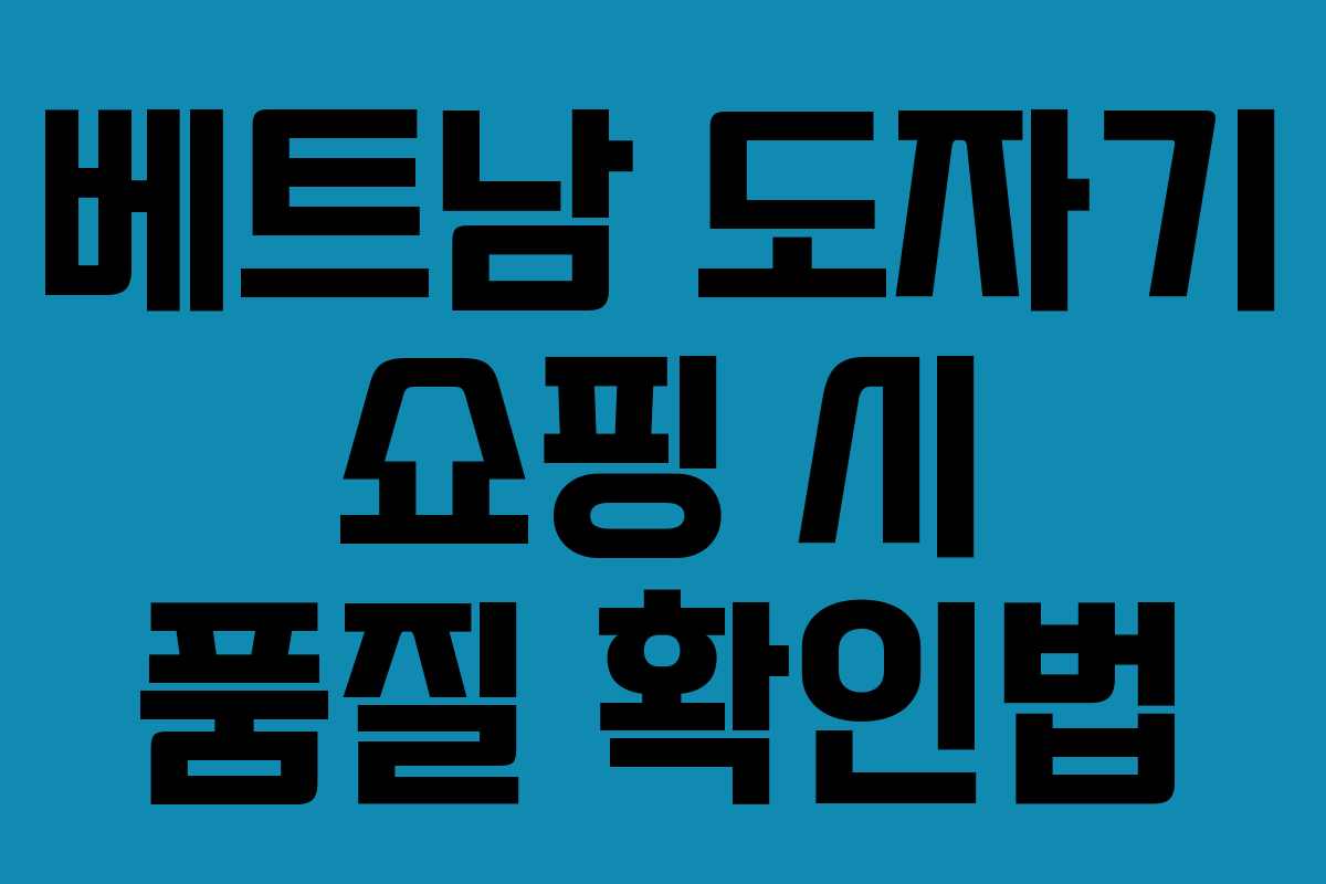 베트남 도자기 쇼핑 시 품질 확인법
