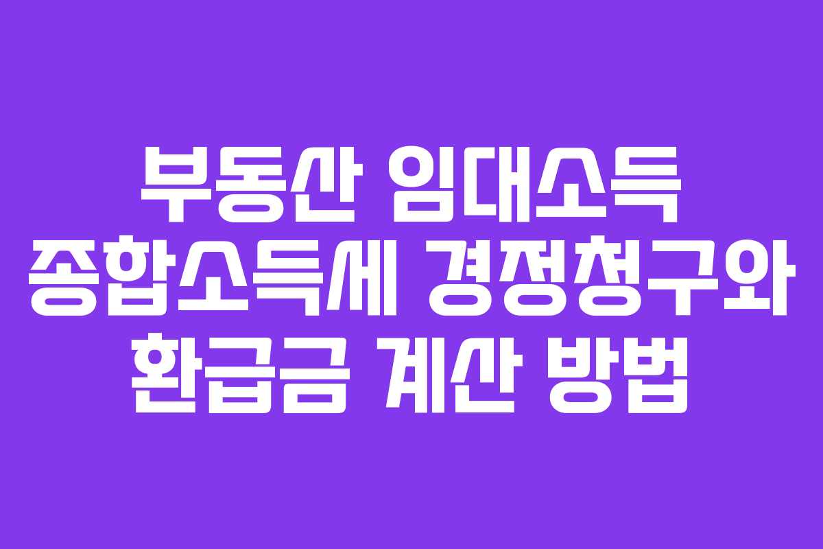 부동산 임대소득 종합소득세 경정청구와 환급금 계산 방법