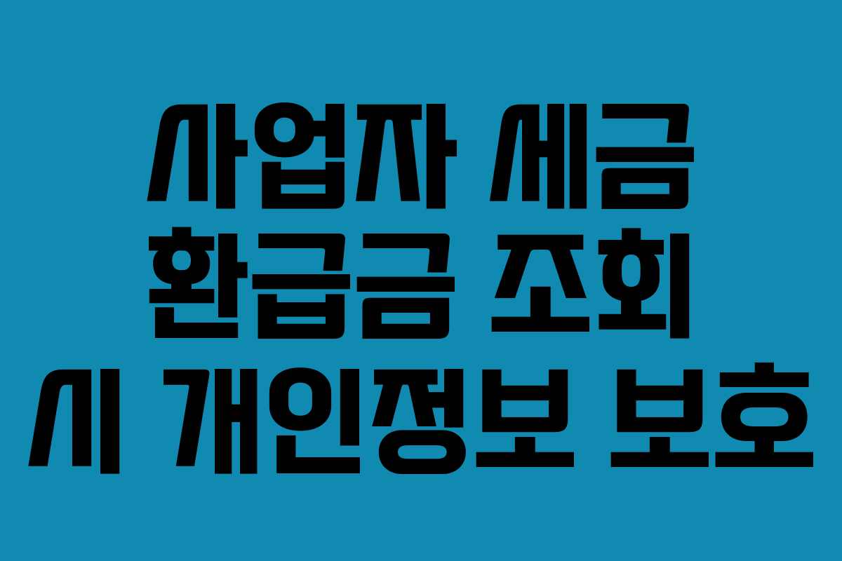 사업자 세금 환급금 조회 시 개인정보 보호