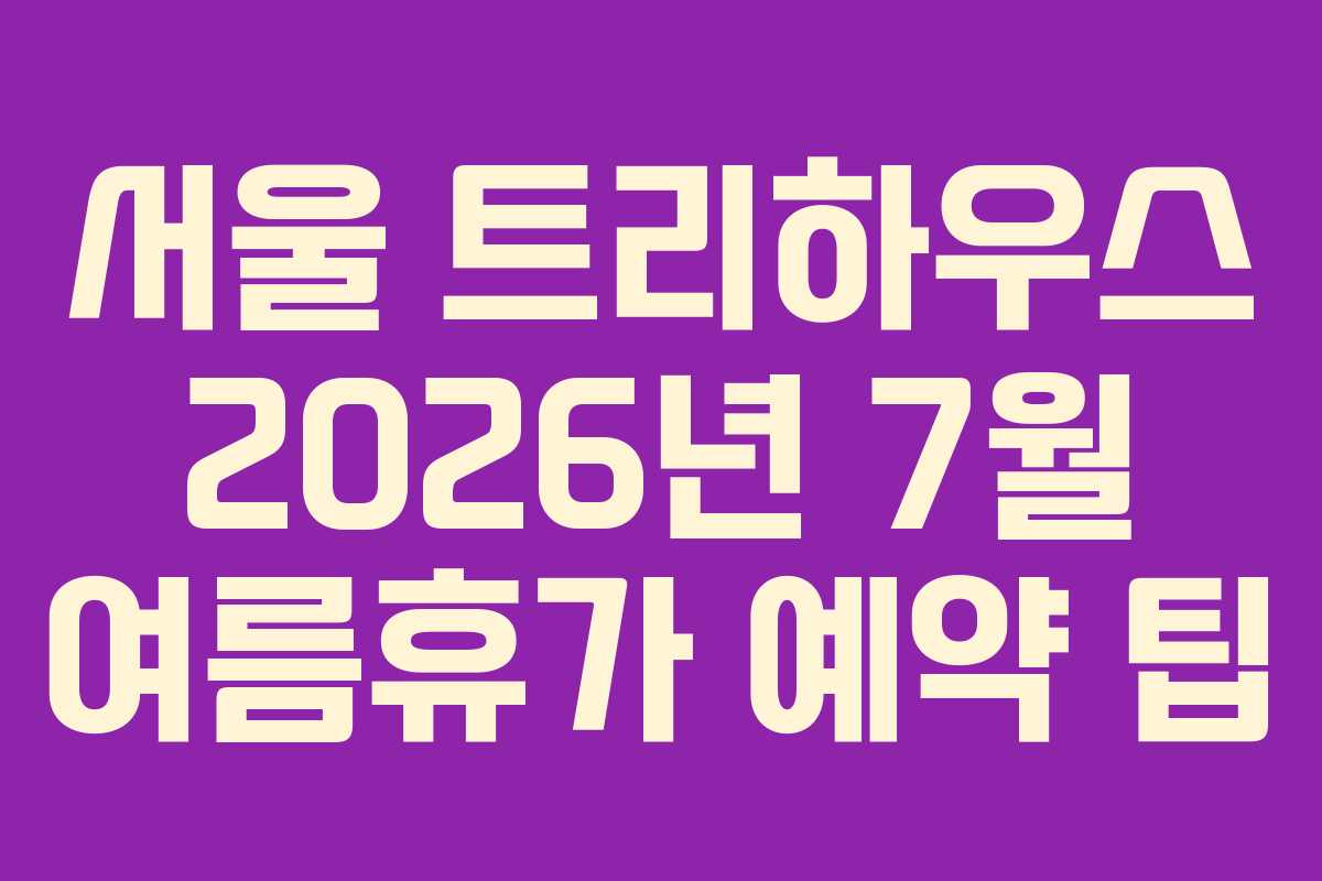 서울 트리하우스 2026년 7월 여름휴가 예약 팁