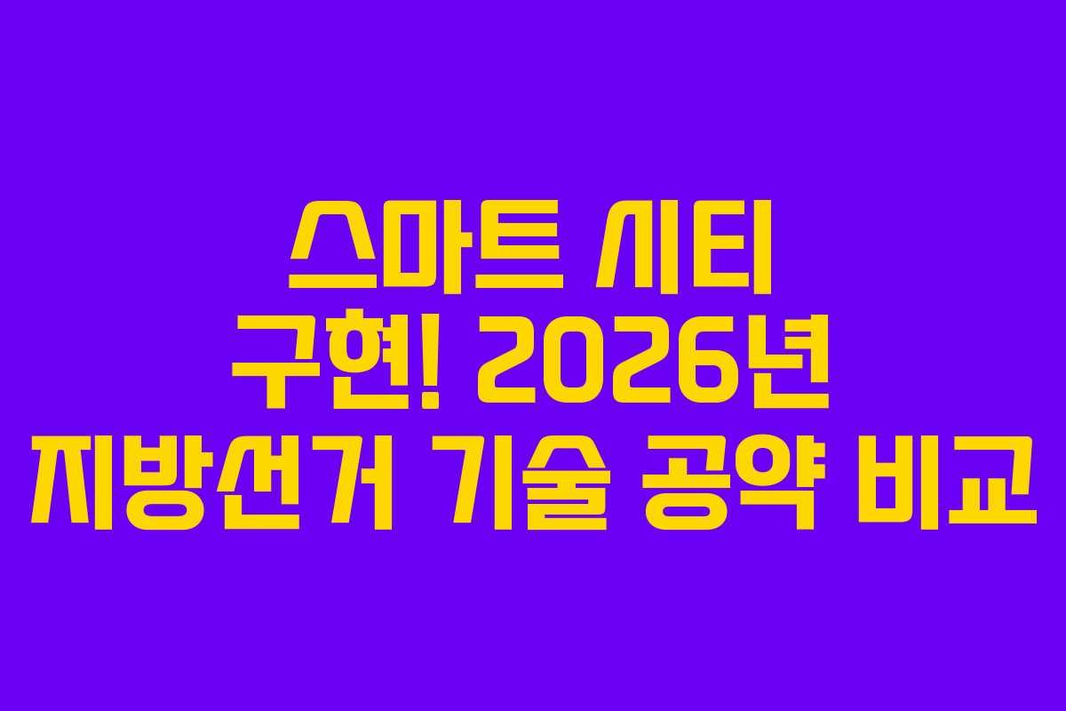 스마트 시티 구현! 2026년 지방선거 기술 공약 비교