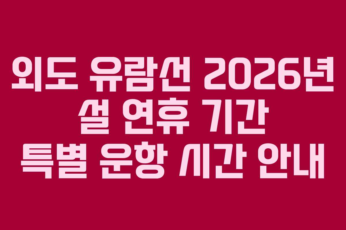외도 유람선 2026년 설 연휴 기간 특별 운항 시간 안내