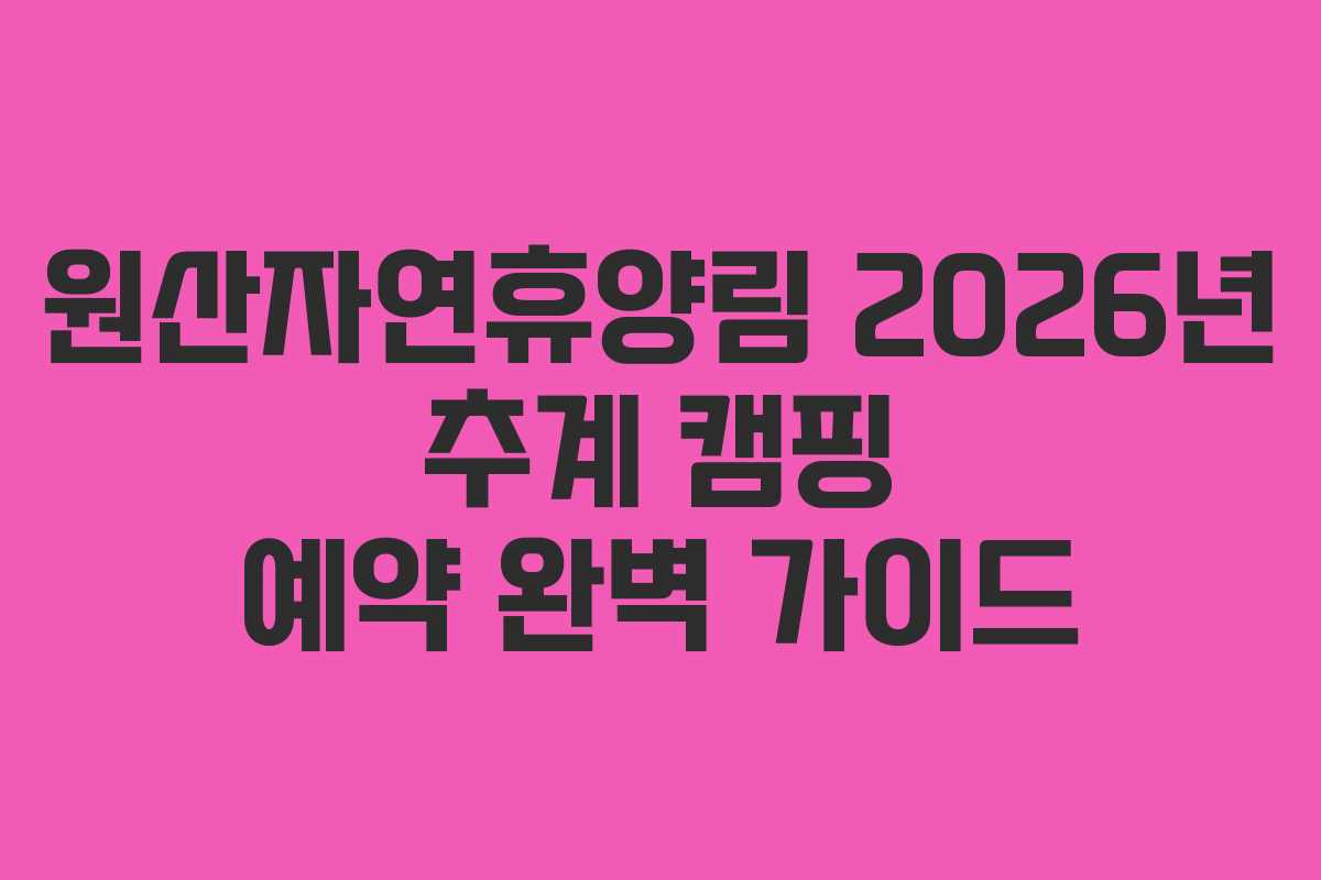 원산자연휴양림 2026년 추계 캠핑 예약 완벽 가이드