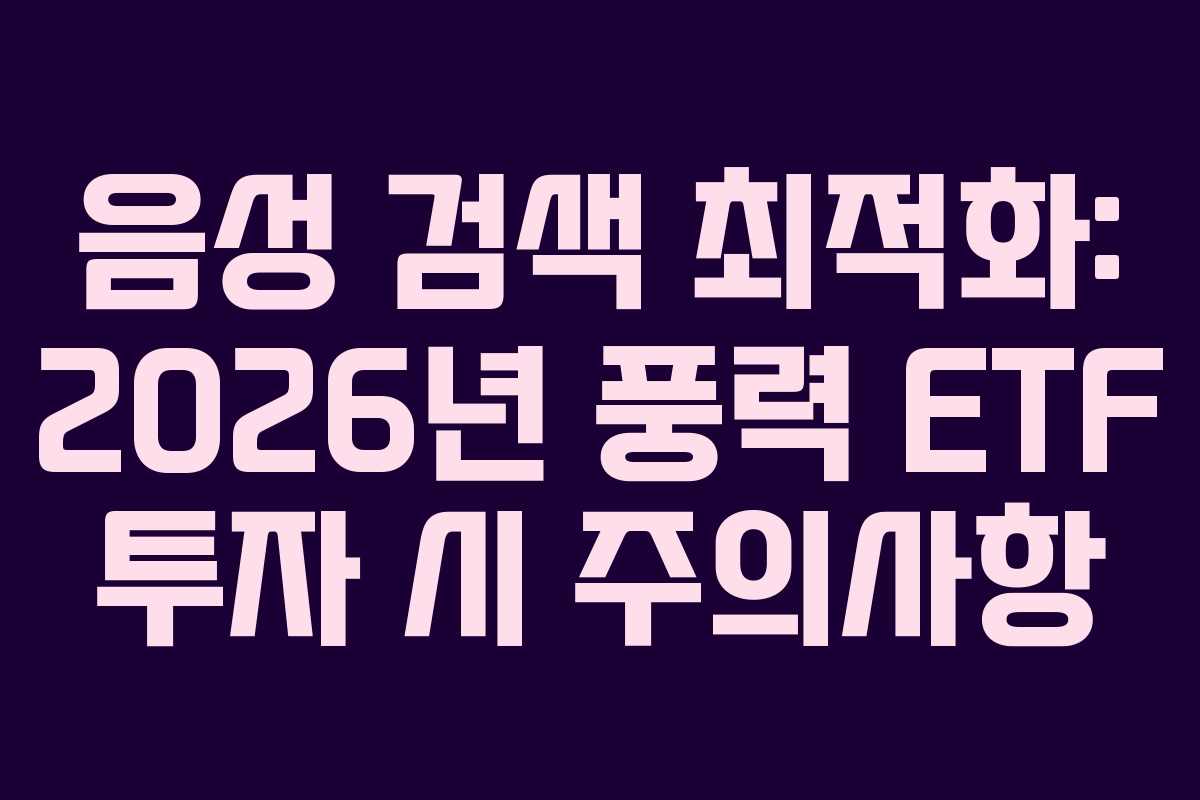 음성 검색 최적화: 2026년 풍력 ETF 투자 시 주의사항