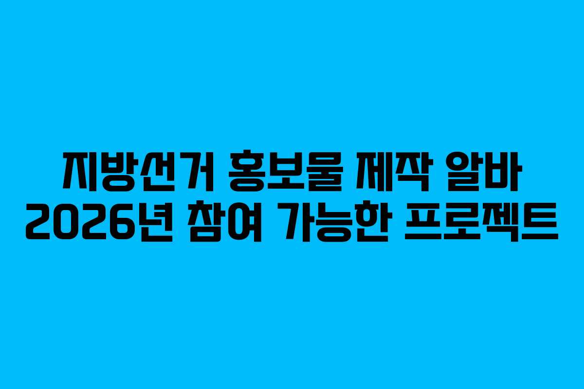지방선거 홍보물 제작 알바 2026년 참여 가능한 프로젝트
