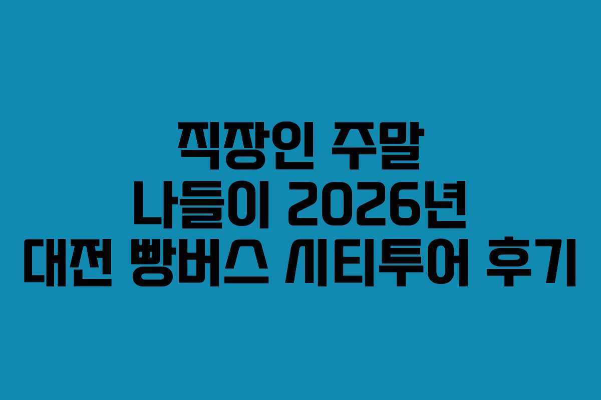 직장인 주말 나들이 2026년 대전 빵버스 시티투어 후기