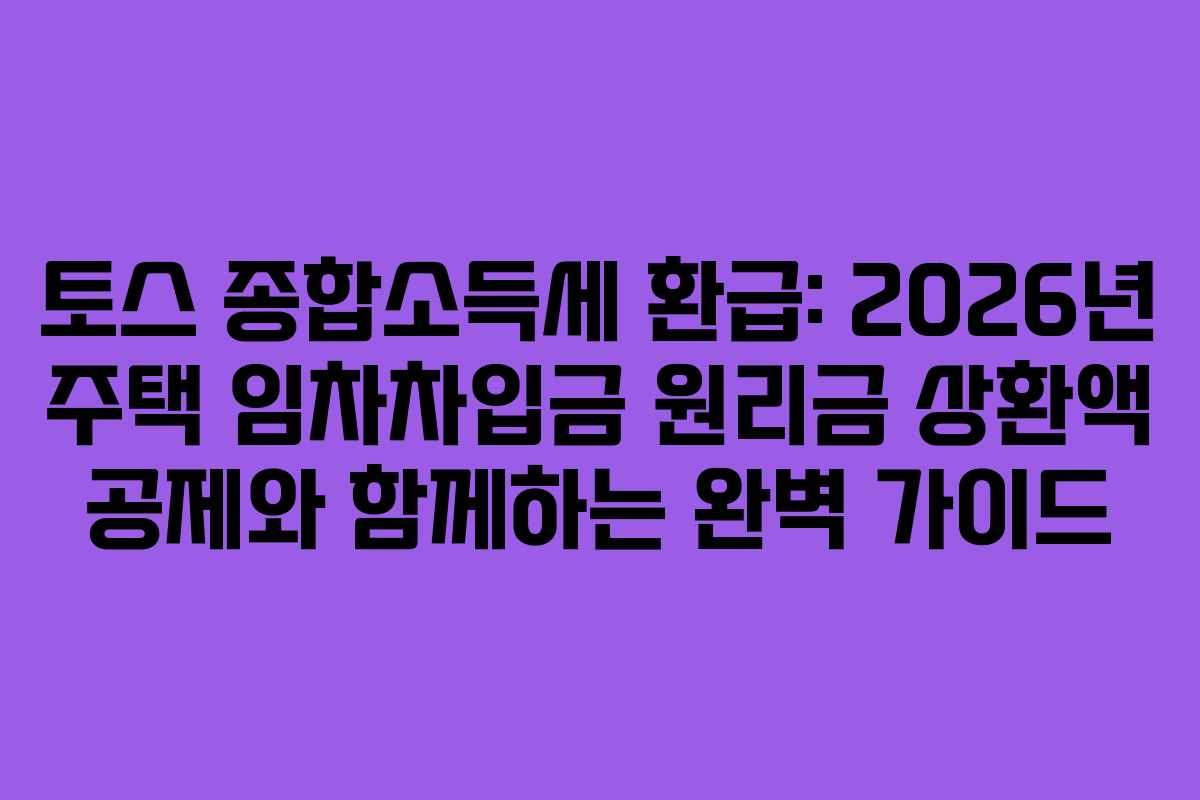 토스 종합소득세 환급: 2026년 주택 임차차입금 원리금 상환액 공제와 함께하는 완벽 가이드