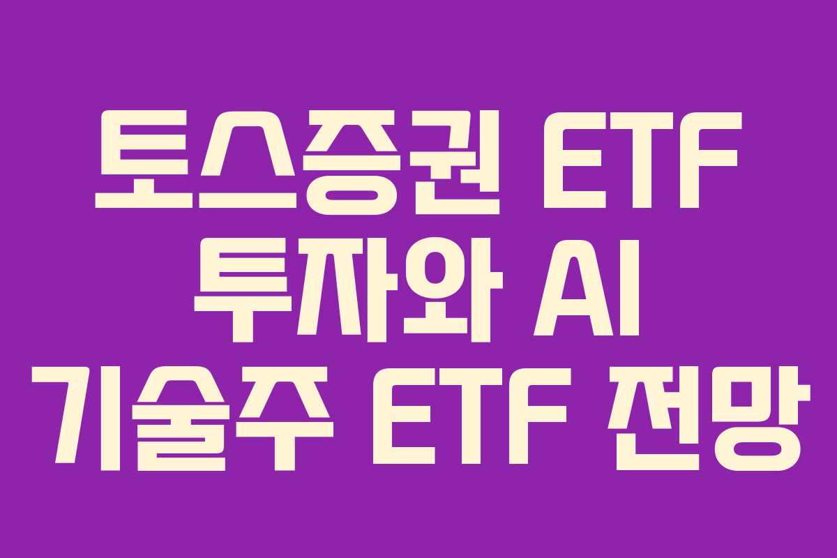 토스증권 ETF 투자와 AI 기술주 ETF 전망