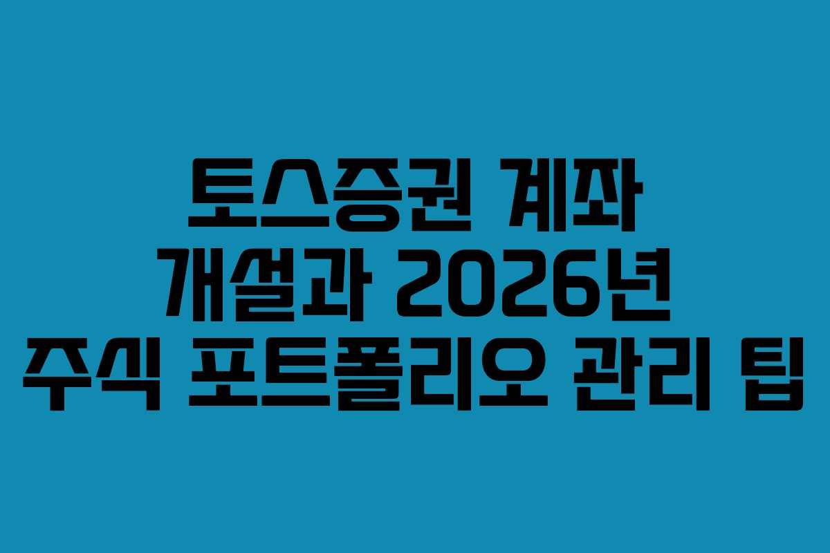 토스증권 계좌 개설과 2026년 주식 포트폴리오 관리 팁