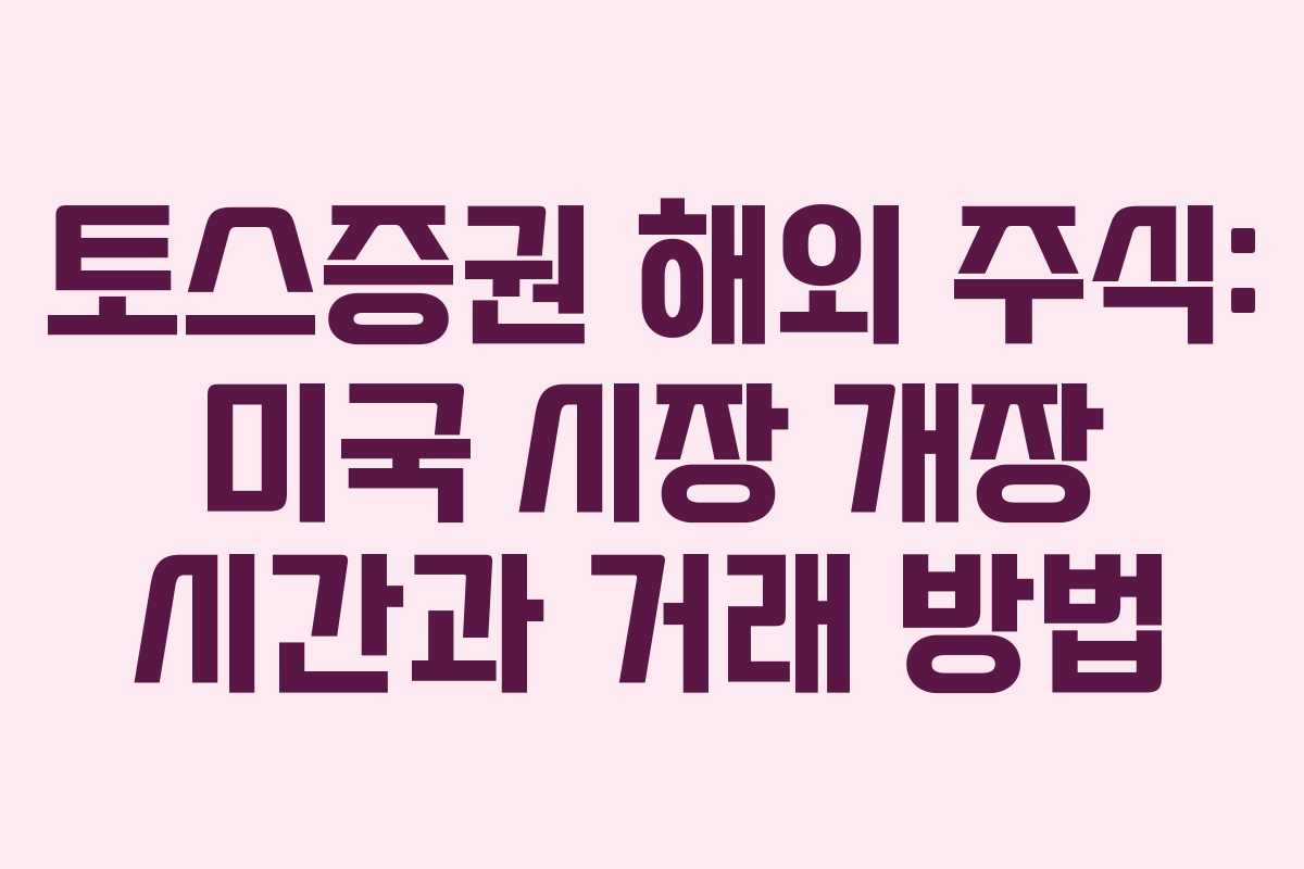 토스증권 해외 주식: 미국 시장 개장 시간과 거래 방법
