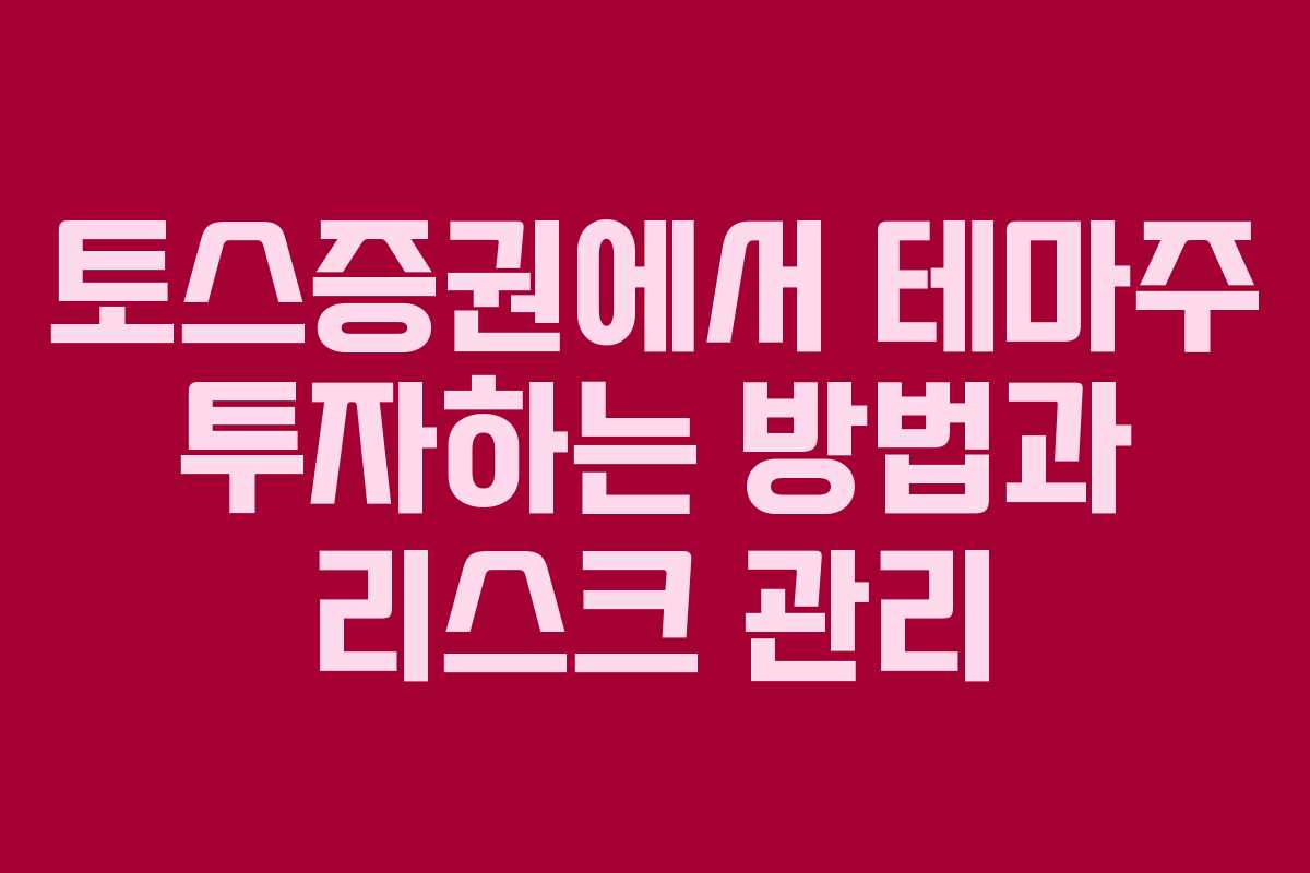 토스증권에서 테마주 투자하는 방법과 리스크 관리
