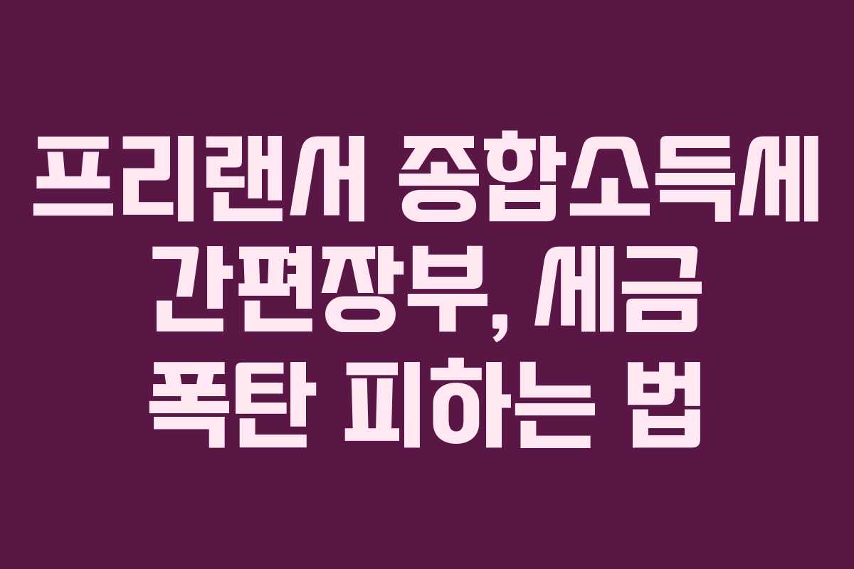 프리랜서 종합소득세 간편장부, 세금 폭탄 피하는 법