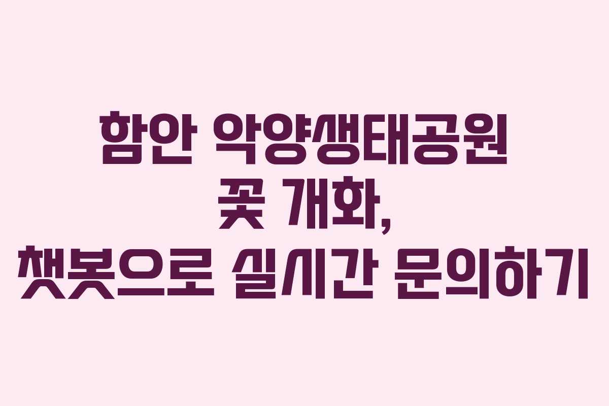 함안 악양생태공원 꽃 개화, 챗봇으로 실시간 문의하기