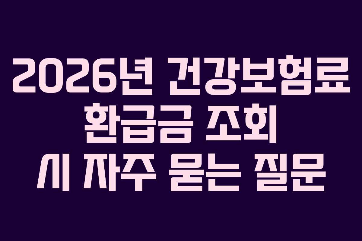 2026년 건강보험료 환급금 조회 시 자주 묻는 질문