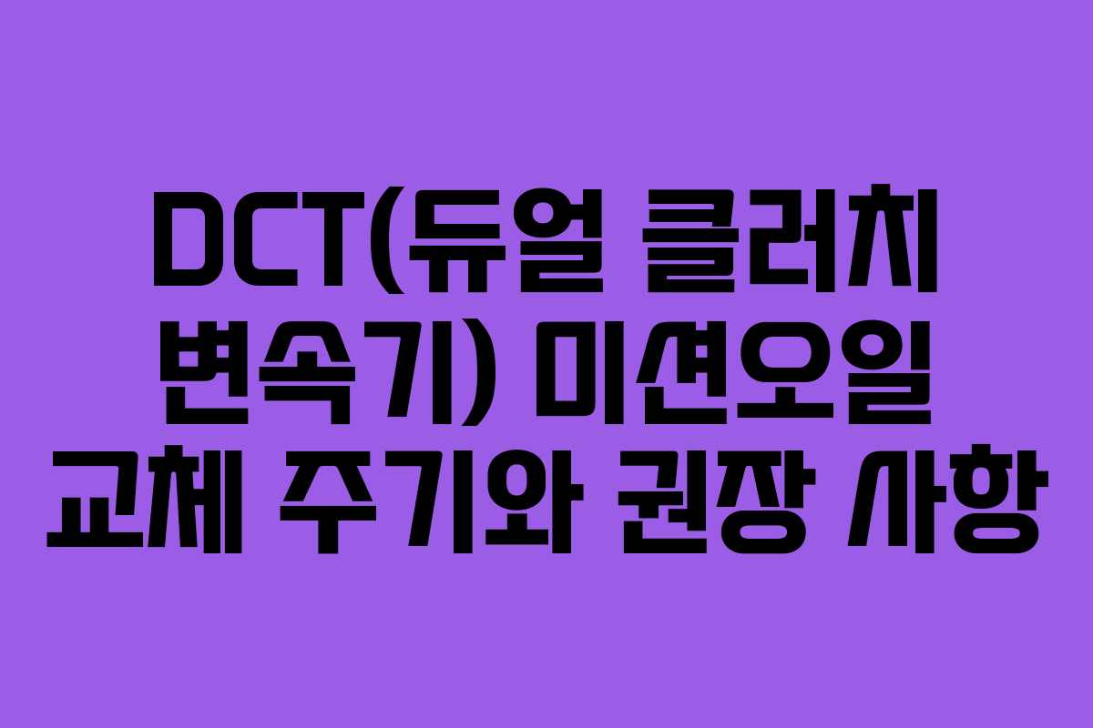 DCT(듀얼 클러치 변속기) 미션오일 교체 주기와 권장 사항