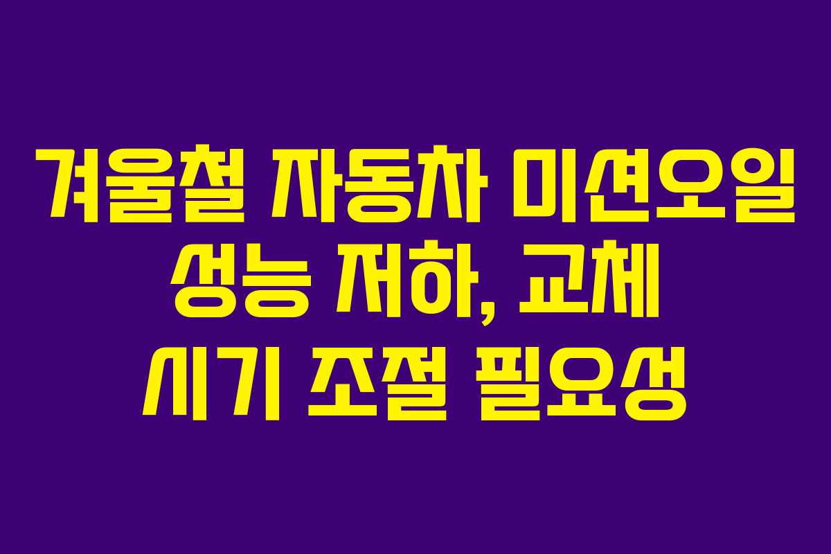 겨울철 자동차 미션오일 성능 저하, 교체 시기 조절 필요성
