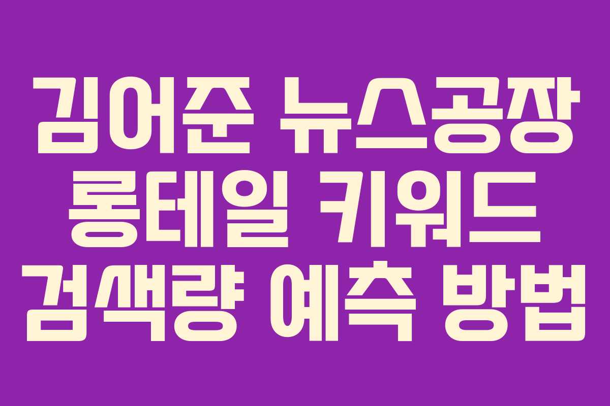 김어준 뉴스공장 롱테일 키워드 검색량 예측 방법