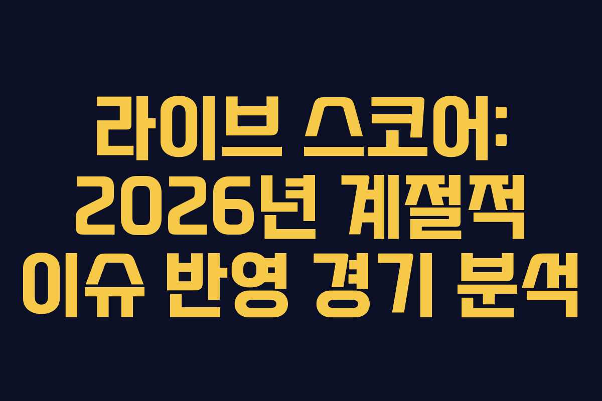 라이브 스코어: 2026년 계절적 이슈 반영 경기 분석