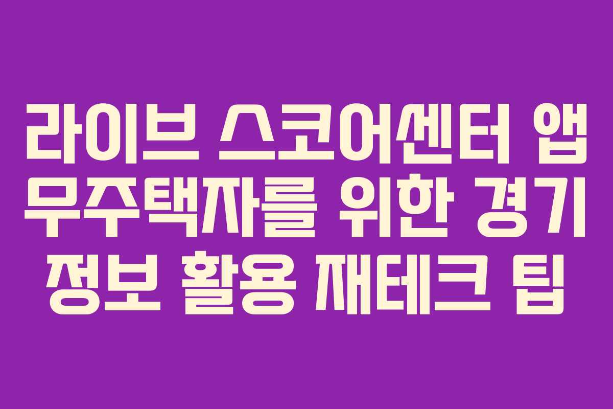 라이브 스코어센터 앱 무주택자를 위한 경기 정보 활용 재테크 팁