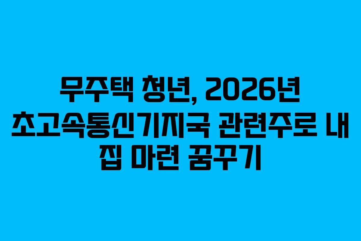 무주택 청년, 2026년 초고속통신기지국 관련주로 내 집 마련 꿈꾸기