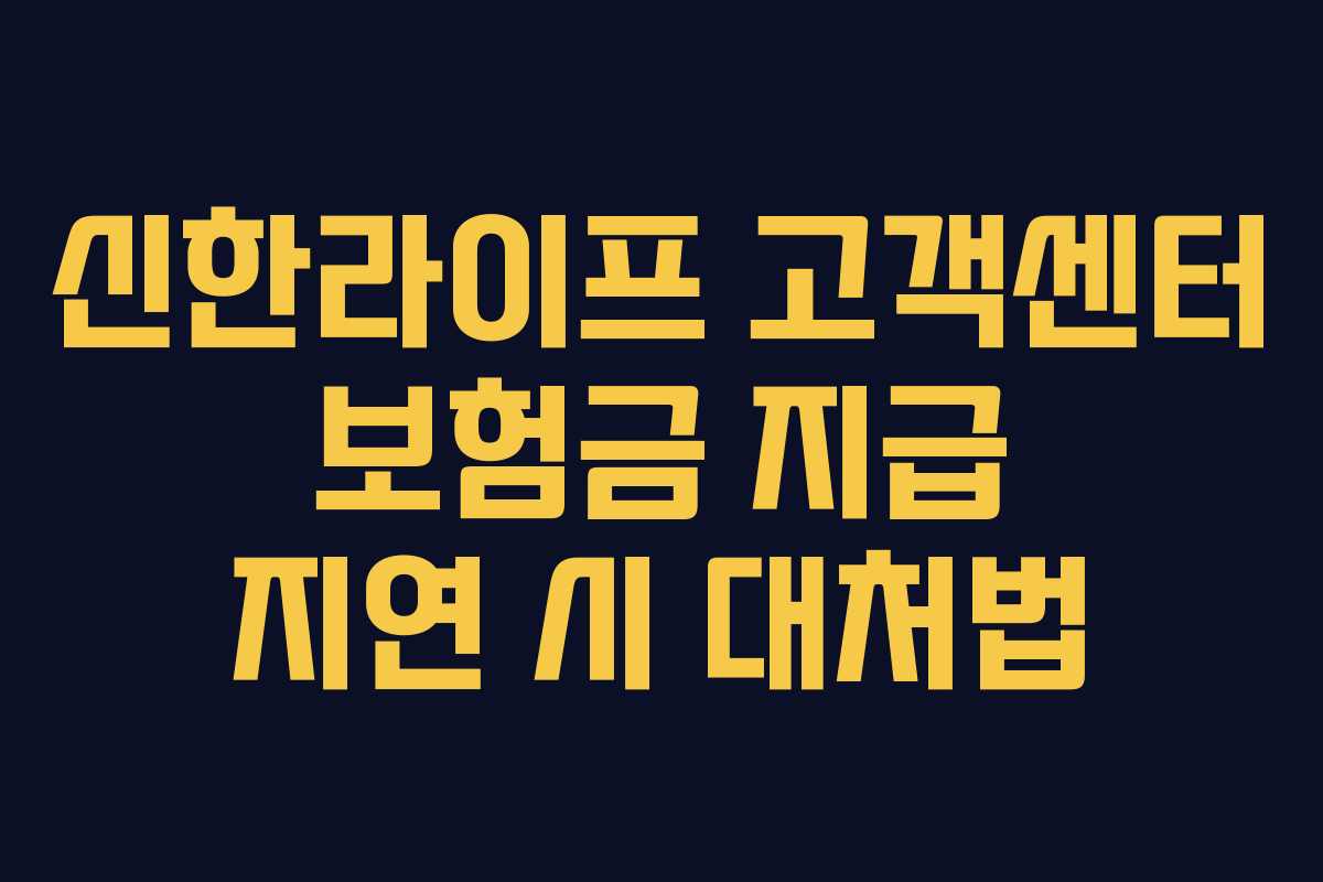 신한라이프 고객센터 보험금 지급 지연 시 대처법