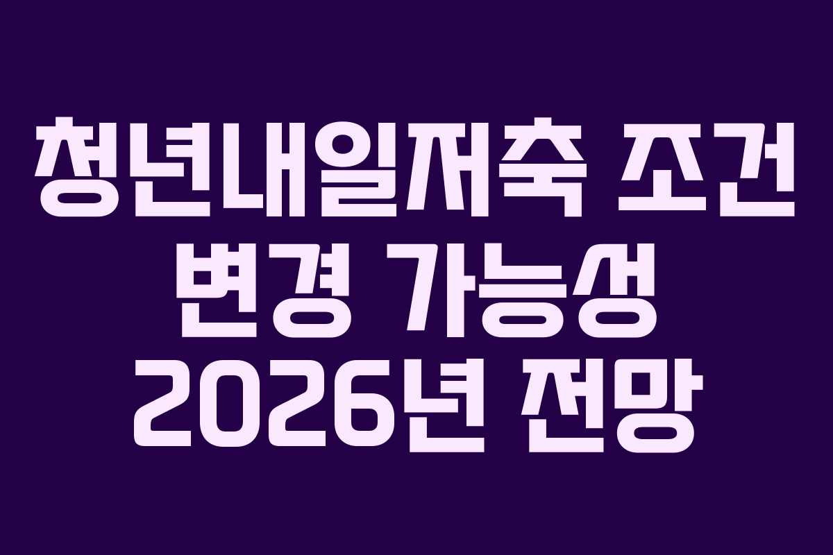 청년내일저축 조건 변경 가능성 2026년 전망