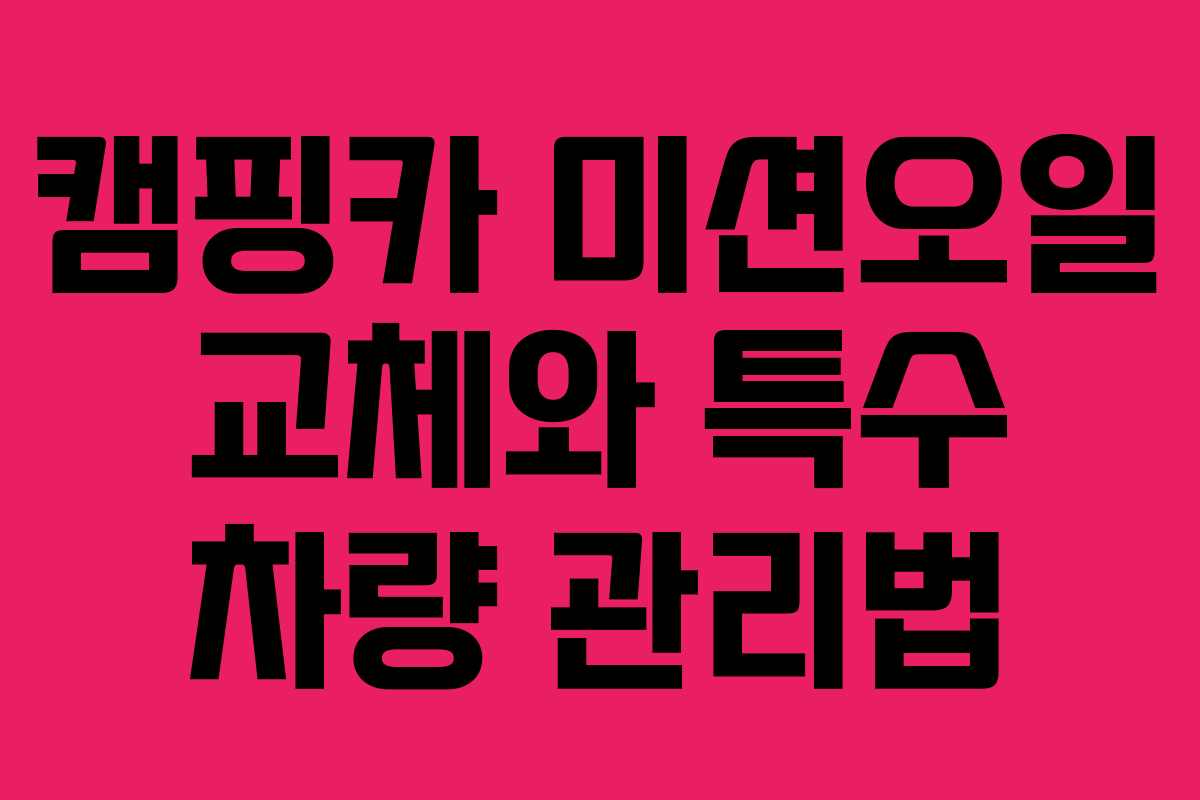 캠핑카 미션오일 교체와 특수 차량 관리법
