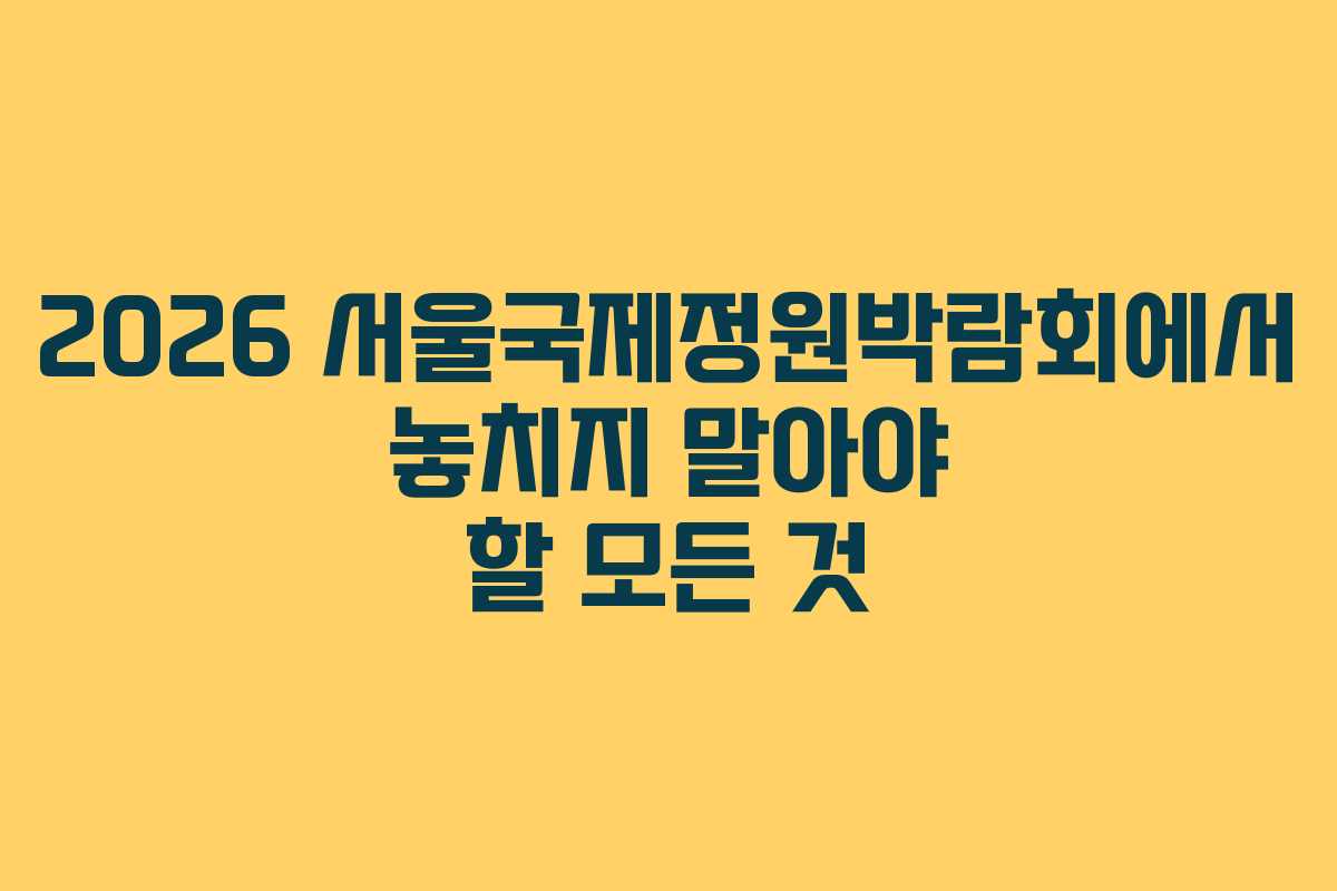 2026 서울국제정원박람회에서 놓치지 말아야 할 모든 것