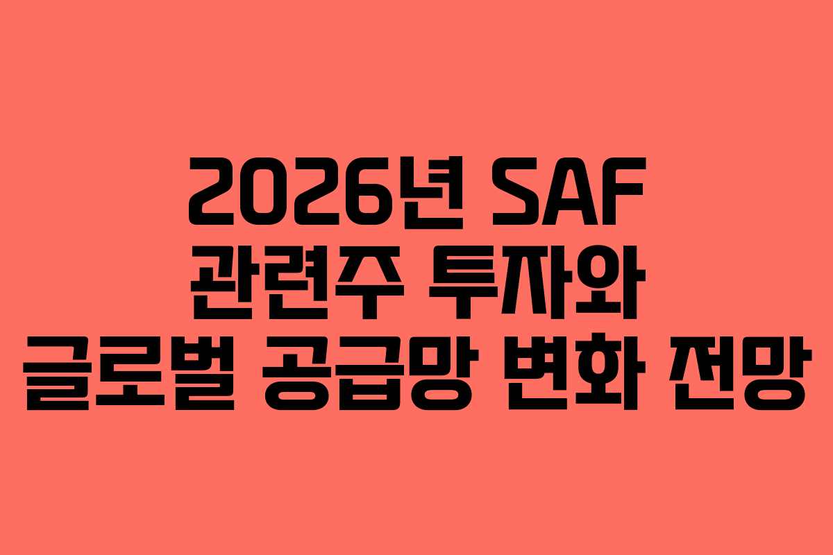 2026년 SAF 관련주 투자와 글로벌 공급망 변화 전망 2026년 SAF 관련주 투자와 글로벌 공급망 변화 전망