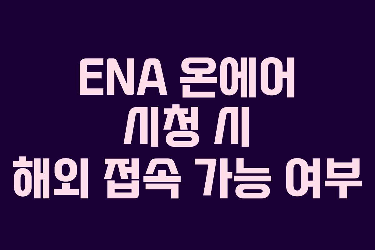 ENA 온에어 시청 시 해외 접속 가능 여부