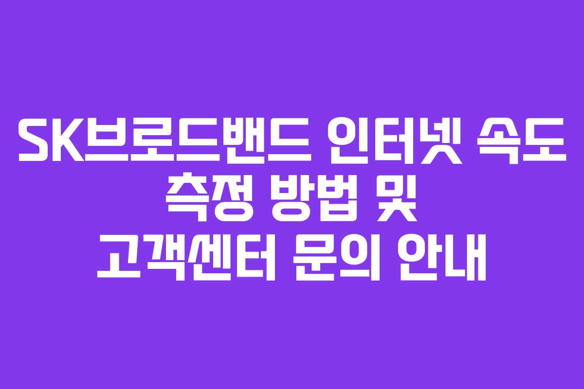 SK브로드밴드 인터넷 속도 측정 방법 및 고객센터 문의 안내