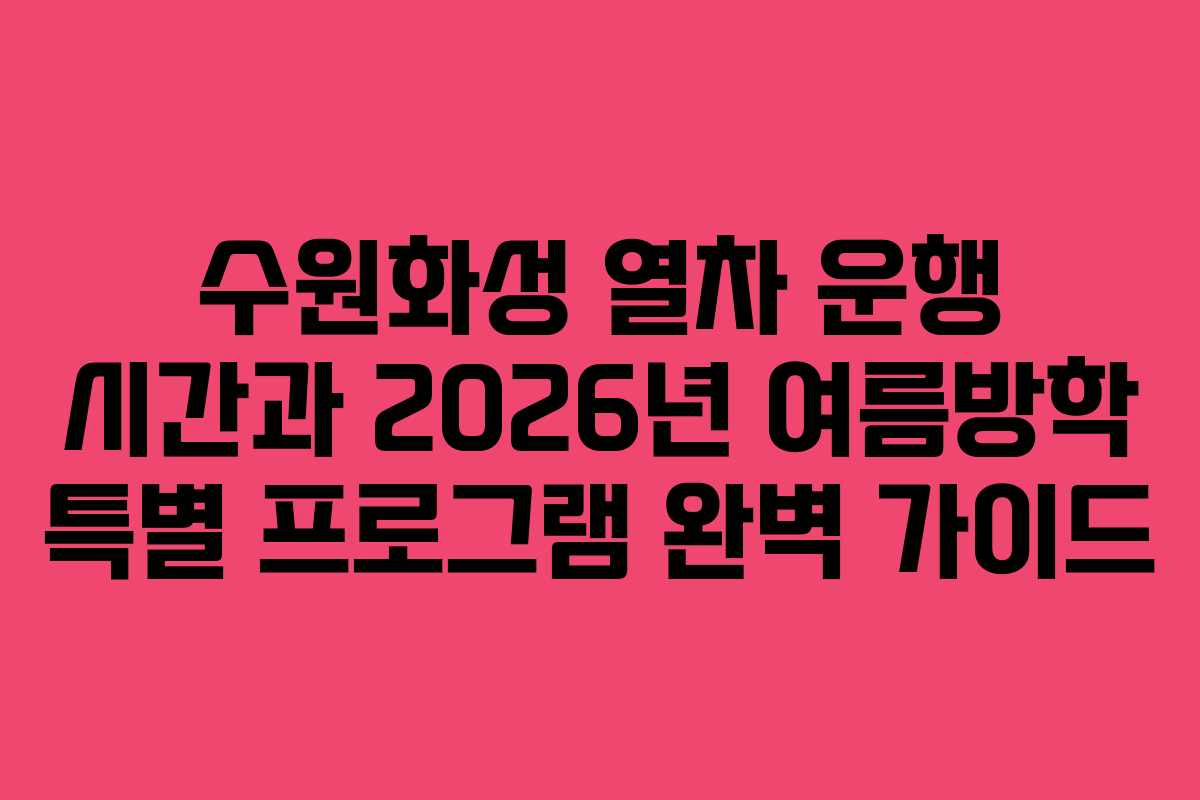 수원화성 열차 운행 시간과 2026년 여름방학 특별 프로그램 완벽 가이드