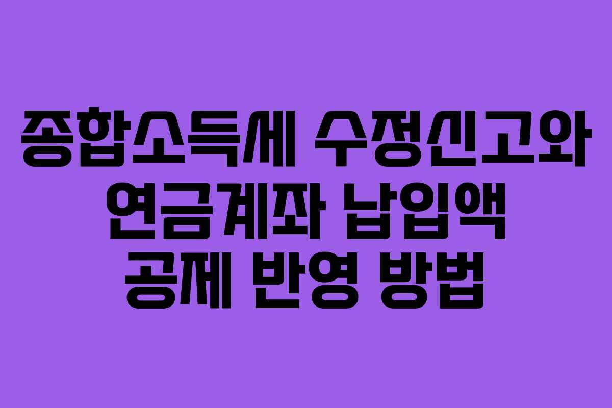 종합소득세 수정신고와 연금계좌 납입액 공제 반영 방법