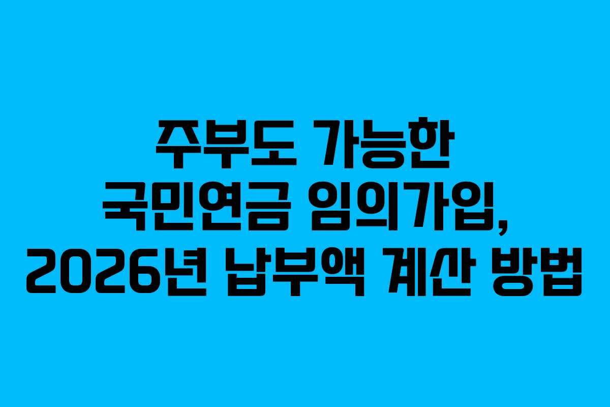 주부도 가능한 국민연금 임의가입, 2026년 납부액 계산 방법