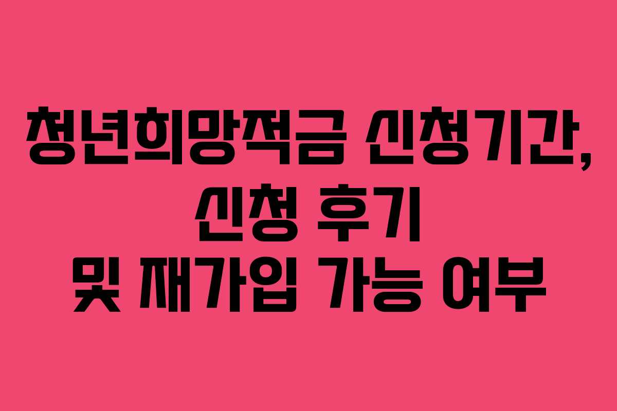 청년희망적금 신청기간, 신청 후기 및 재가입 가능 여부