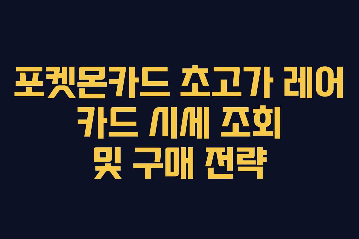 포켓몬카드 초고가 레어 카드 시세 조회 및 구매 전략