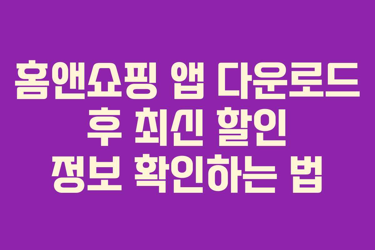 홈앤쇼핑 앱 다운로드 후 최신 할인 정보 확인하는 법 홈앤쇼핑 앱 다운로드 후 최신 할인 정보 확인하는 법
