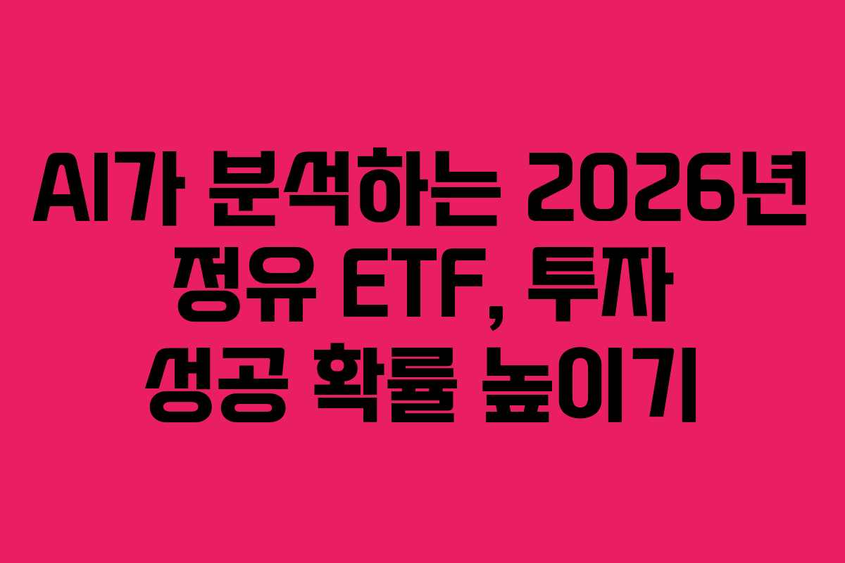 AI가 분석하는 2026년 정유 ETF, 투자 성공 확률 높이기 AI가 분석하는 2026년 정유 ETF, 투자 성공 확률 높이기