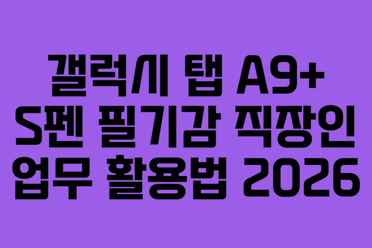 갤럭시 탭 A9+ S펜 필기감 직장인 업무 활용법 2026